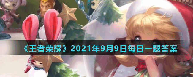 《王者榮耀》2021年9月9日微信每日一題答案