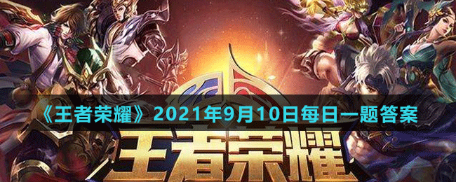 《王者榮耀》2021年9月10日微信每日一題答案