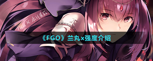 《FGO》蘭丸x強度介紹