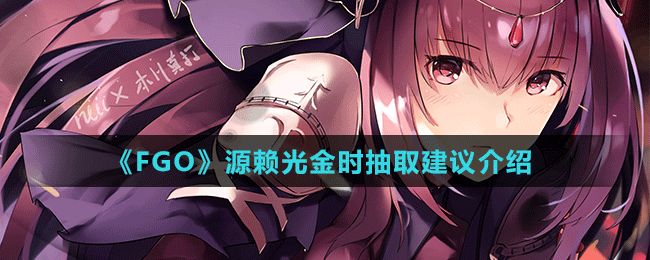 《FGO》源賴光金時(shí)抽取建議介紹