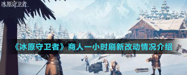 《冰原守衛(wèi)者》商人一小時刷新改動情況介紹