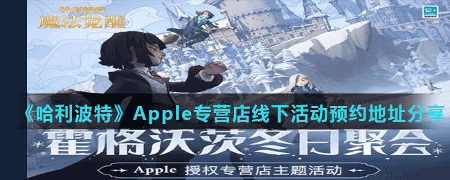 《哈利波特魔法覺(jué)醒》Apple專營(yíng)店線下活動(dòng)預(yù)約地址分享