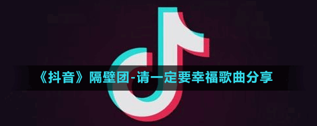 《抖音》隔壁團(tuán)請(qǐng)一定要幸福歌曲分享