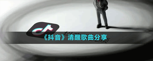 《抖音》清醒歌曲分享