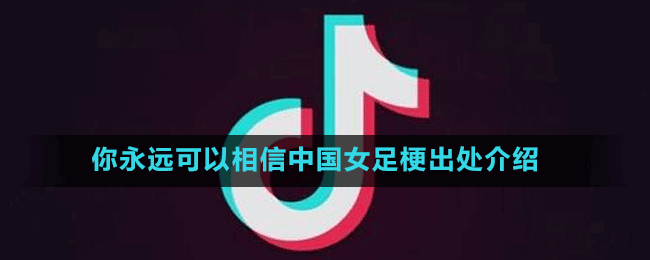 你永遠(yuǎn)可以相信中國女足梗出處介紹