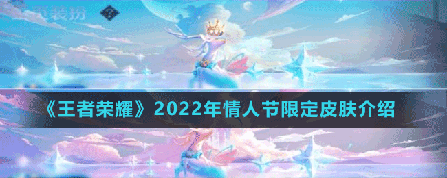 《王者榮耀》2022年情人節(jié)限定皮膚介紹