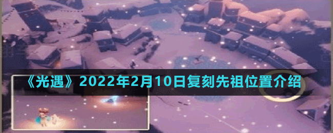 《光遇》2022年2月10日復刻先祖位置介紹