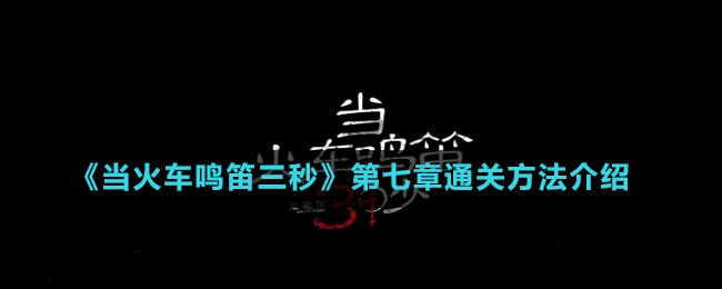 《當(dāng)火車鳴笛三秒》第七章通關(guān)方法介紹