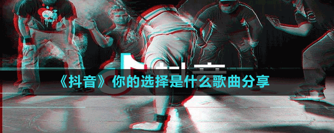 《抖音》你的選擇是什么歌曲分享