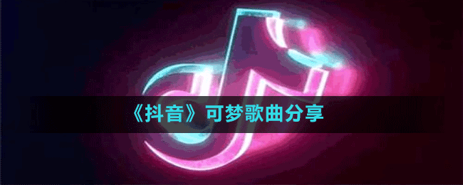 《抖音》可夢歌曲分享