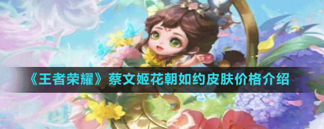 《王者榮耀》2022花朝節(jié)蔡文姬花朝如約皮膚價格介紹