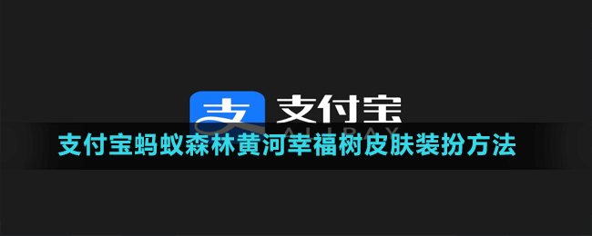 支付寶螞蟻森林黃河幸福樹皮膚裝扮方法