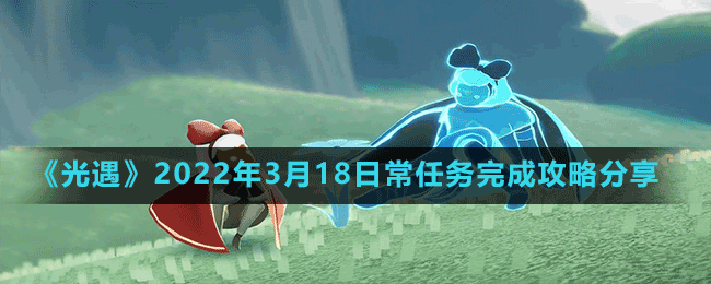 《光遇》2022年3月18日常任務完成攻略分享