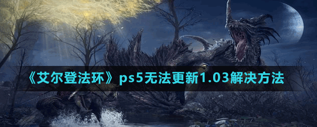 《艾爾登法環(huán)》ps5無法更新1.03解決方法