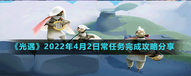 《光遇》2022年4月2日常任務(wù)完成攻略分享