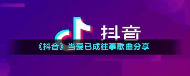 《抖音》當(dāng)愛已成往事歌曲分享