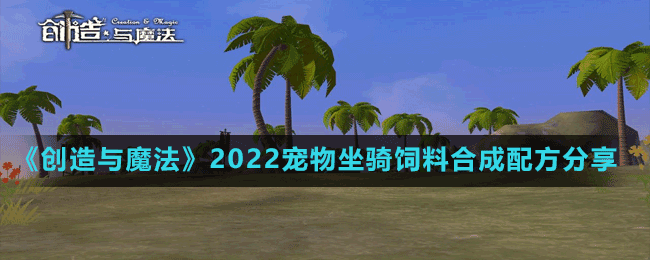 《創(chuàng)造與魔法》2022寵物坐騎飼料合成配方分享