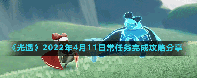 《光遇》2022年4月11日常任務完成攻略分享