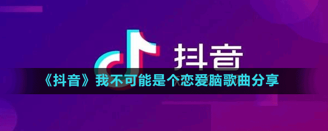 《抖音》我不可能是個戀愛腦歌曲分享