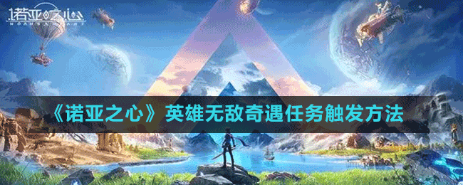 《諾亞之心》英雄無敵奇遇任務(wù)觸發(fā)方法