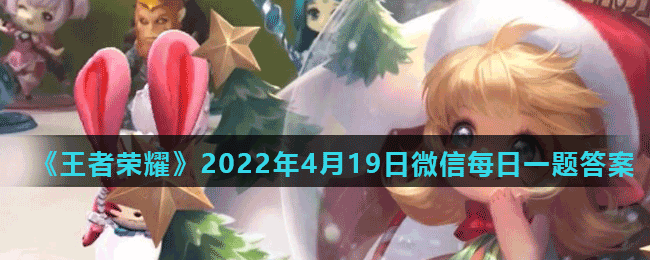 《王者榮耀》2022年4月19日微信每日一題答案