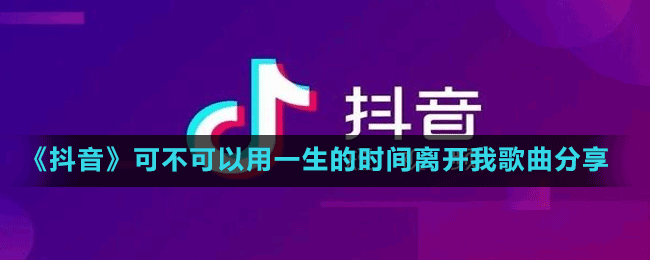 《抖音》可不可以用一生的時(shí)間離開我歌曲分享