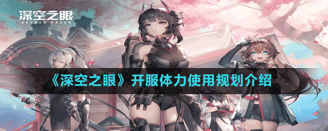 《深空之眼》開服體力使用規(guī)劃介紹