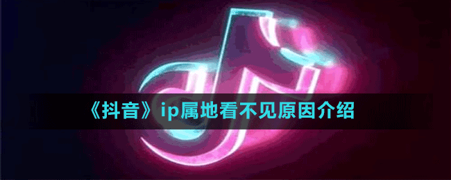 《抖音》ip屬地看不見原因介紹