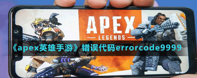 《apex英雄手游》錯誤代碼errorcode9999出現原因