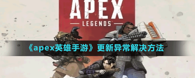 《apex英雄手游》更新異常解決方法