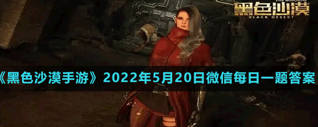 《黑色沙漠手游》2022年5月20日微信每日一題答案