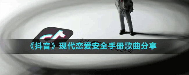 《抖音》現(xiàn)代戀愛(ài)安全手冊(cè)歌曲分享