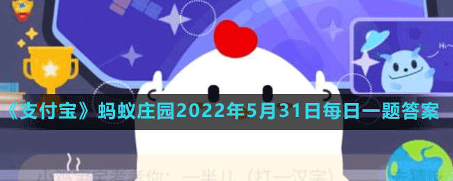 《支付寶》螞蟻莊園2022年5月31日每日一題答案（2）