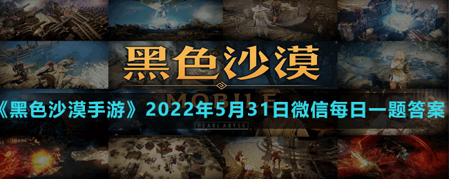 《黑色沙漠手游》2022年5月31日微信每日一題答案