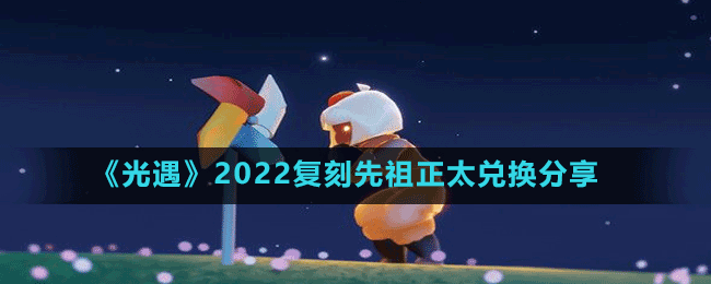 《光遇》2022復(fù)刻先祖正太兌換分享