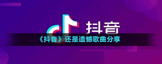 《抖音》還是遺憾歌曲分享