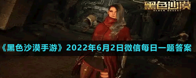 《黑色沙漠手游》2022年6月2日微信每日一題答案