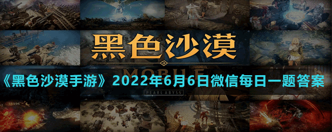 《黑色沙漠手游》2022年6月6日微信每日一題答案