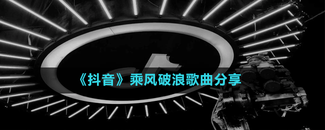 《抖音》乘風(fēng)破浪歌曲分享