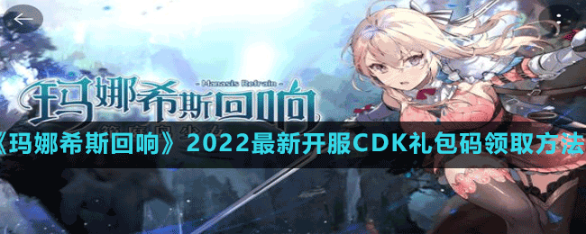 《瑪娜希斯回響》2022最新開(kāi)服CDK禮包碼領(lǐng)取方法