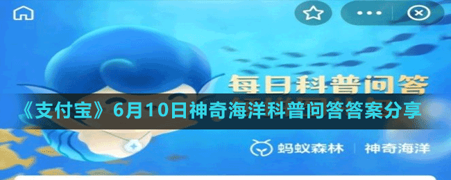 《支付寶》6月10日神奇海洋科普問(wèn)答答案分享