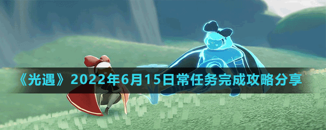 《光遇》2022年6月15日常任務(wù)完成攻略分享