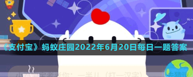 《支付寶》螞蟻莊園2022年6月20日每日一題答案（2）