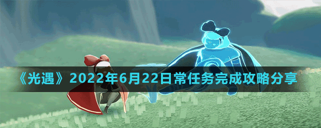 《光遇》2022年6月22日常任務(wù)完成攻略分享