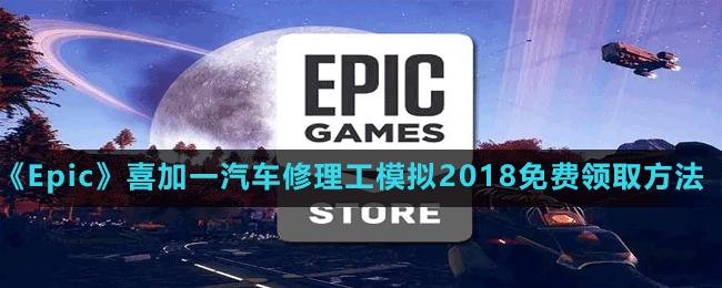 《Epic》喜加一汽車修理工模擬2018免費領取方法