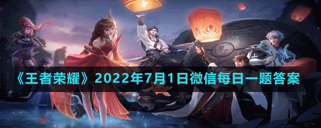 《王者榮耀》2022年7月1日微信每日一題答案