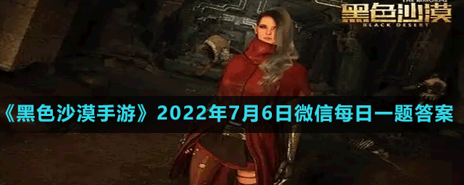 《黑色沙漠手游》2022年7月6日微信每日一題答案