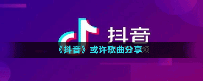 《抖音》或許歌曲分享