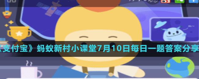 《支付寶》螞蟻新村小課堂7月10日每日一題答案分享