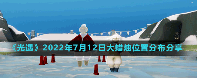 《光遇》2022年7月12日大蠟燭位置分布分享